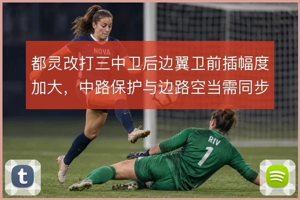 都灵改打三中卫后边翼卫前插幅度加大，中路保护与边路空当需同步平衡