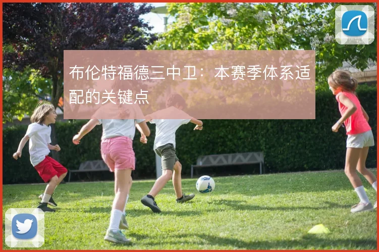 布伦特福德三中卫：本赛季体系适配的关键点