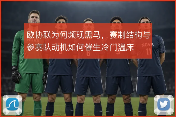 欧协联为何频现黑马，赛制结构与参赛队动机如何催生冷门温床