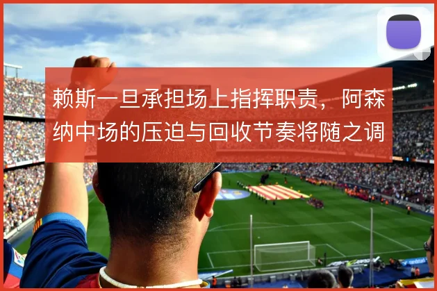 赖斯一旦承担场上指挥职责，阿森纳中场的压迫与回收节奏将随之调整
