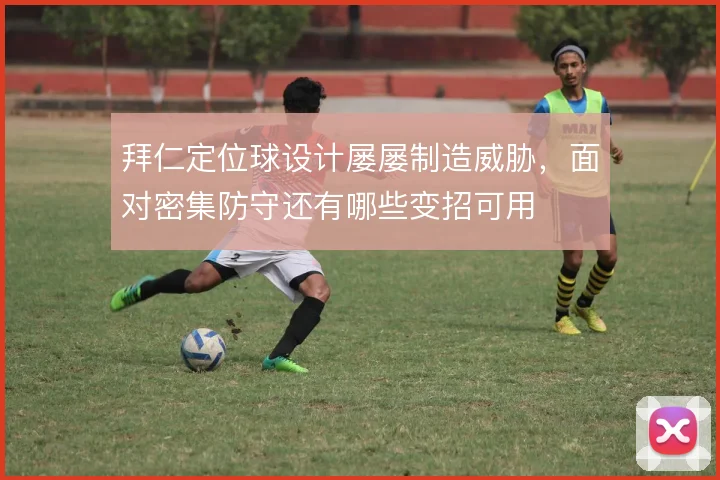 拜仁定位球设计屡屡制造威胁,面对密集防守还有哪些变招可用