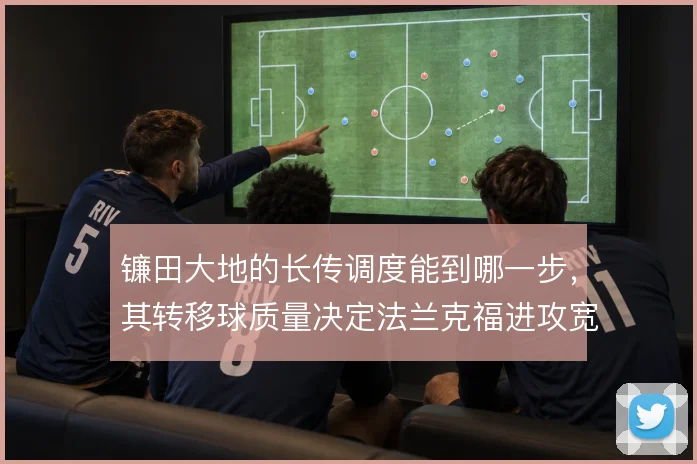 镰田大地的长传调度能到哪一步,其转移球质量决定法兰克福进攻宽度