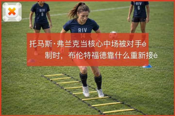 托马斯·弗兰克当核心中场被对手限制时，布伦特福德靠什么重新接通前后场
