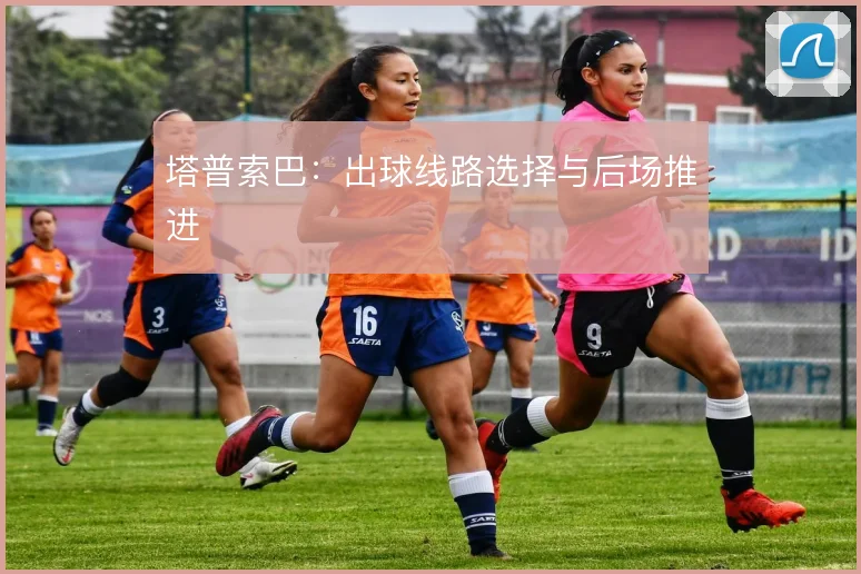 塔普索巴：出球线路选择与后场推进