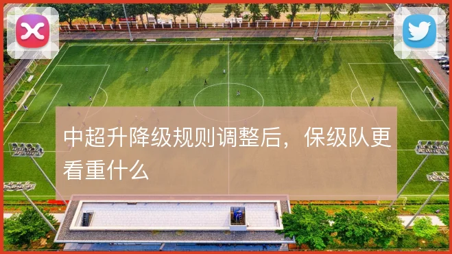 中超升降级规则调整后,保级队更看重什么