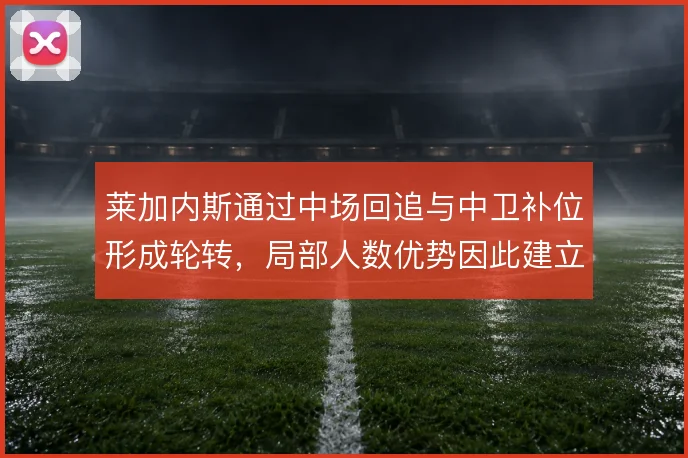 莱加内斯通过中场回追与中卫补位形成轮转，局部人数优势因此建立