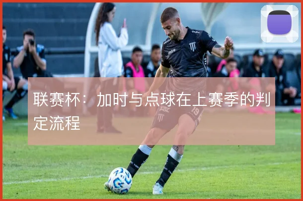 联赛杯：加时与点球在上赛季的判定流程