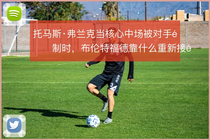 托马斯·弗兰克当核心中场被对手限制时，布伦特福德靠什么重新接通前后场