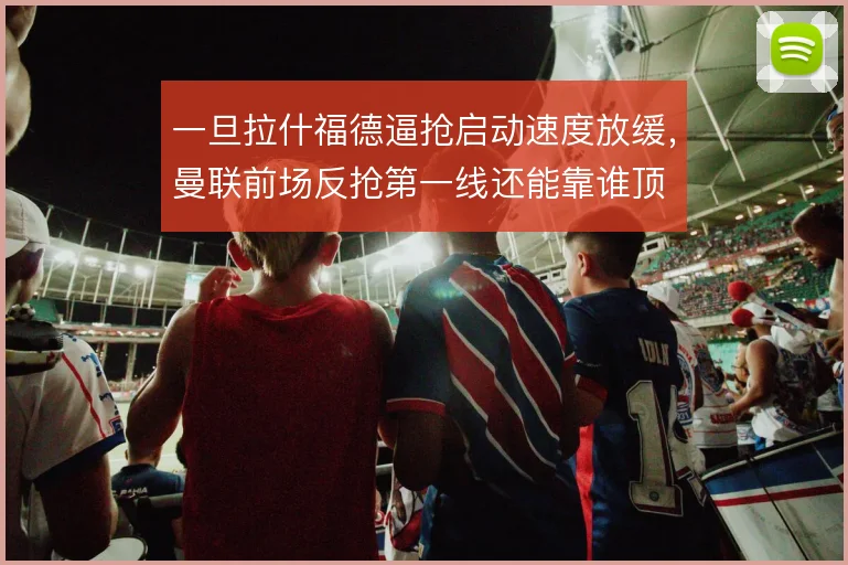 一旦拉什福德逼抢启动速度放缓，曼联前场反抢第一线还能靠谁顶