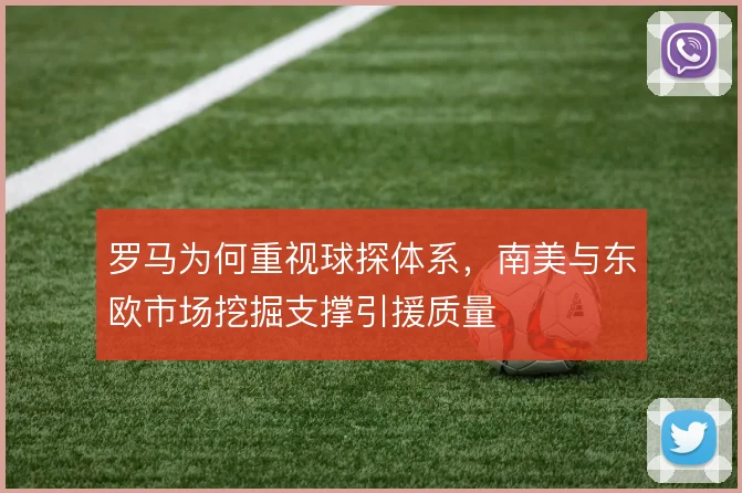 罗马为何重视球探体系,南美与东欧市场挖掘支撑引援质量