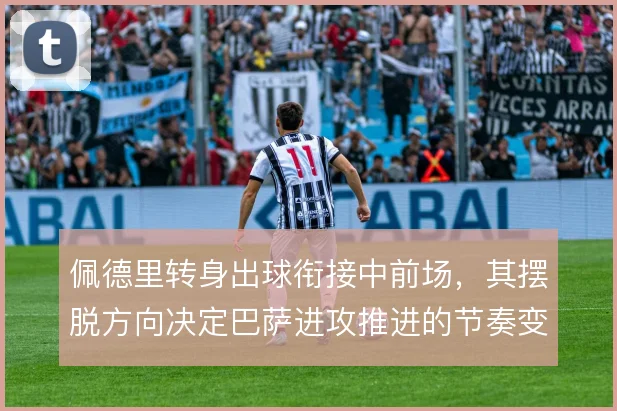 佩德里转身出球衔接中前场，其摆脱方向决定巴萨进攻推进的节奏变化