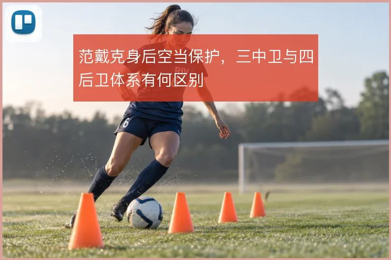 范戴克身后空当保护，三中卫与四后卫体系有何区别