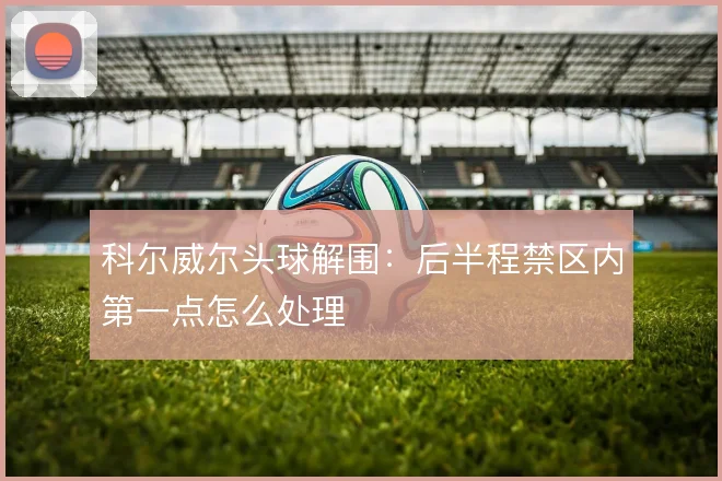 科尔威尔头球解围：后半程禁区内第一点怎么处理
