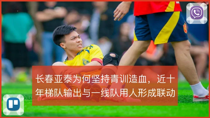 长春亚泰为何坚持青训造血，近十年梯队输出与一线队用人形成联动