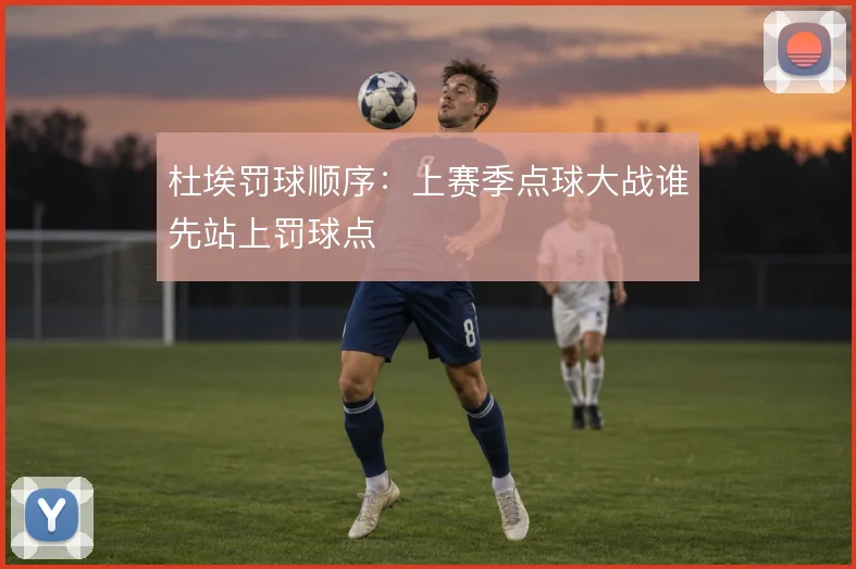 杜埃罚球顺序：上赛季点球大战谁先站上罚球点