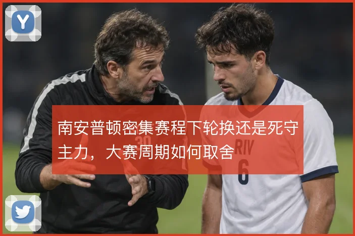 南安普顿密集赛程下轮换还是死守主力，大赛周期如何取舍