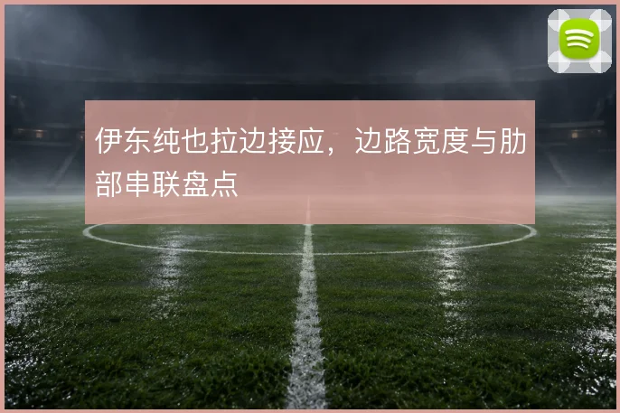 伊东纯也拉边接应，边路宽度与肋部串联盘点