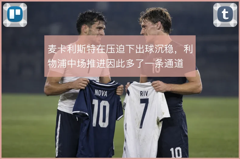 麦卡利斯特在压迫下出球沉稳，利物浦中场推进因此多了一条通道