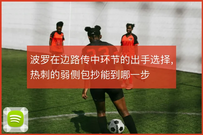 波罗在边路传中环节的出手选择，热刺的弱侧包抄能到哪一步