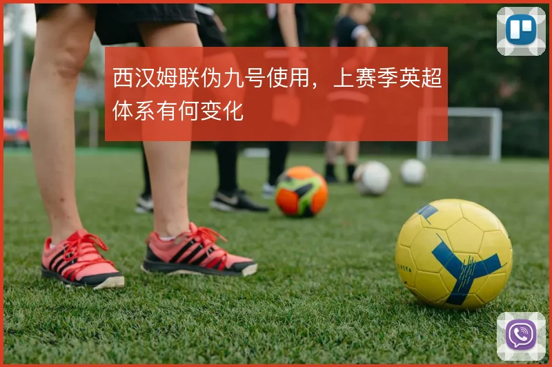 西汉姆联伪九号使用,上赛季英超体系有何变化