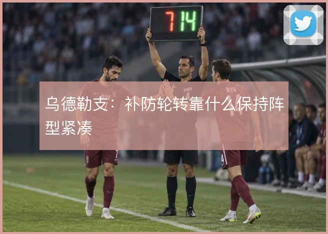 乌德勒支：补防轮转靠什么保持阵型紧凑