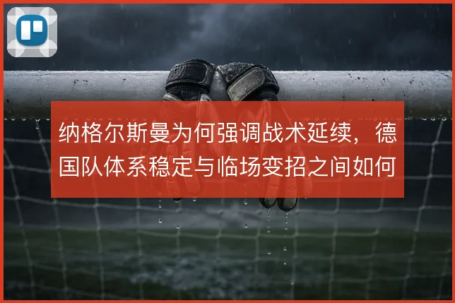 纳格尔斯曼为何强调战术延续，德国队体系稳定与临场变招之间如何平衡