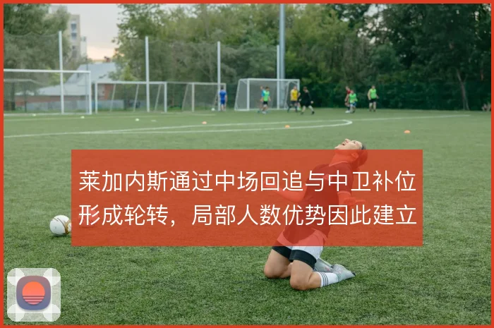 莱加内斯通过中场回追与中卫补位形成轮转，局部人数优势因此建立