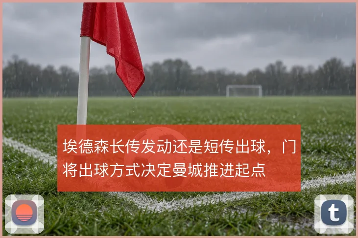 埃德森长传发动还是短传出球，门将出球方式决定曼城推进起点