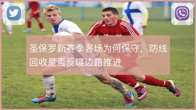 圣保罗新赛季客场为何保守,防线回收是否反噬边路推进