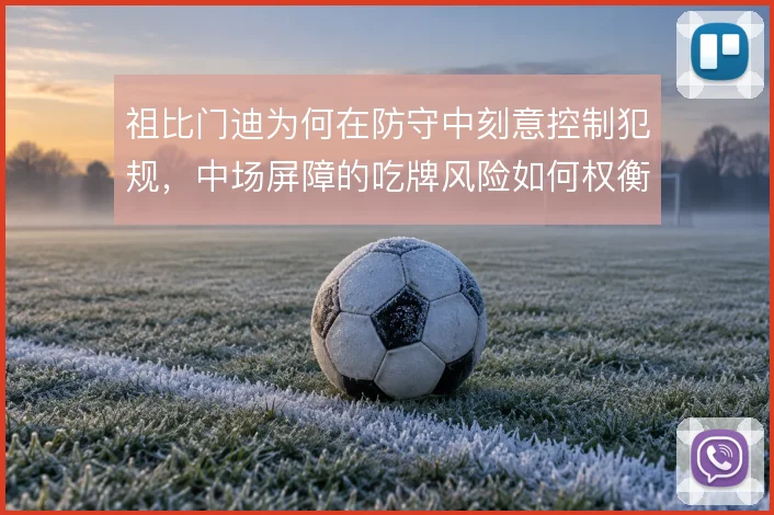 祖比门迪为何在防守中刻意控制犯规，中场屏障的吃牌风险如何权衡