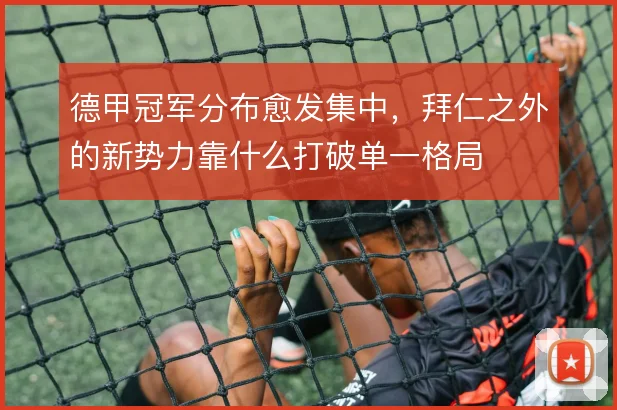 德甲冠军分布愈发集中，拜仁之外的新势力靠什么打破单一格局