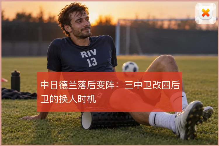 中日德兰落后变阵：三中卫改四后卫的换人时机
