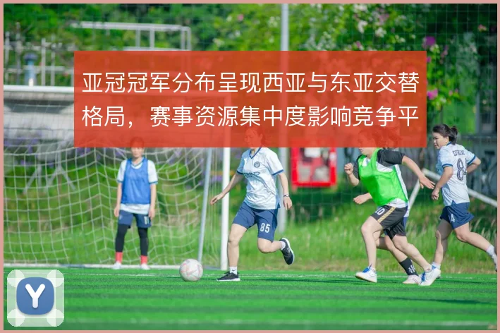 亚冠冠军分布呈现西亚与东亚交替格局，赛事资源集中度影响竞争平衡