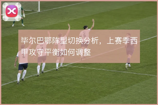 毕尔巴鄂阵型切换分析，上赛季西甲攻守平衡如何调整
