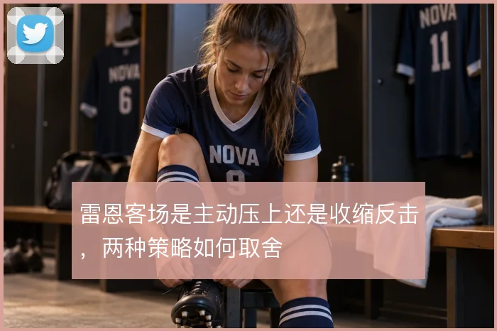 雷恩客场是主动压上还是收缩反击,两种策略如何取舍