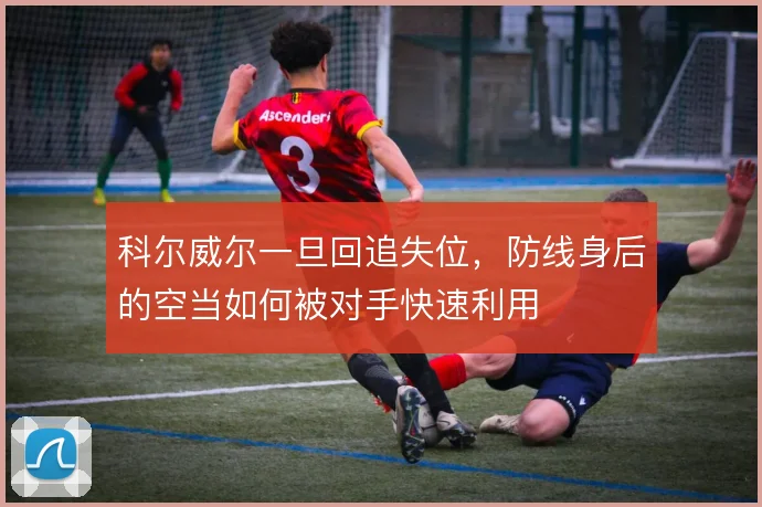 科尔威尔一旦回追失位，防线身后的空当如何被对手快速利用