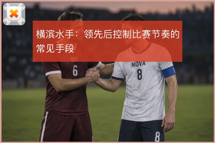 横滨水手：领先后控制比赛节奏的常见手段