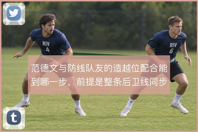 范德文与防线队友的造越位配合能到哪一步，前提是整条后卫线同步前提