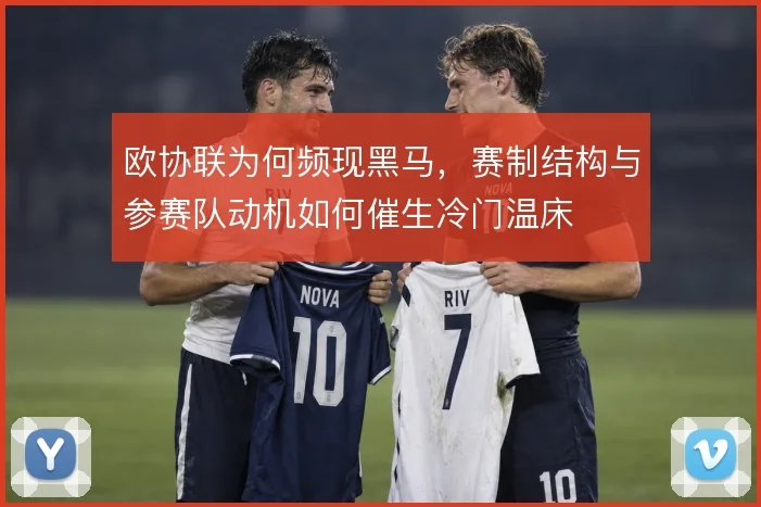 欧协联为何频现黑马，赛制结构与参赛队动机如何催生冷门温床