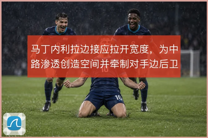 马丁内利拉边接应拉开宽度，为中路渗透创造空间并牵制对手边后卫