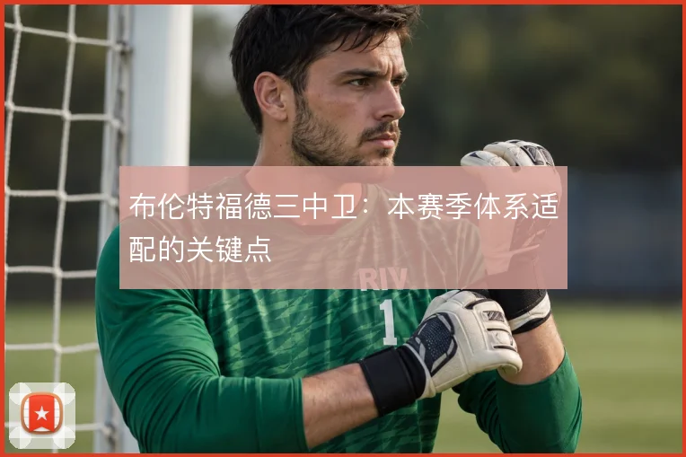 布伦特福德三中卫：本赛季体系适配的关键点