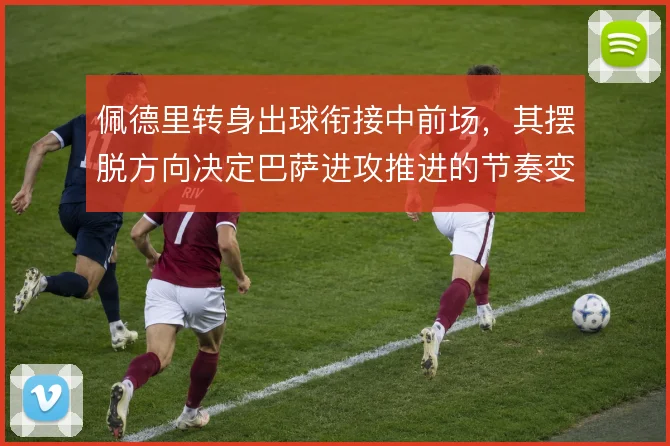 佩德里转身出球衔接中前场，其摆脱方向决定巴萨进攻推进的节奏变化