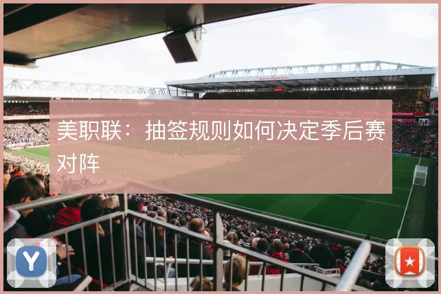 美职联：抽签规则如何决定季后赛对阵