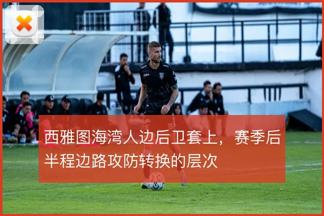 西雅图海湾人边后卫套上，赛季后半程边路攻防转换的层次