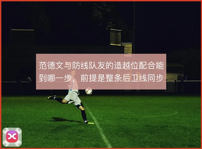范德文与防线队友的造越位配合能到哪一步，前提是整条后卫线同步前提