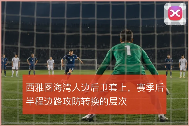 西雅图海湾人边后卫套上，赛季后半程边路攻防转换的层次