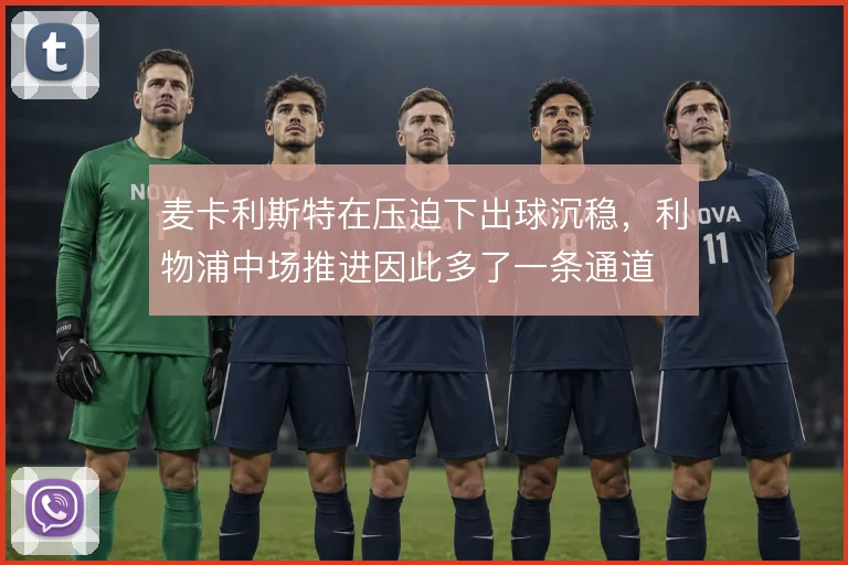麦卡利斯特在压迫下出球沉稳，利物浦中场推进因此多了一条通道