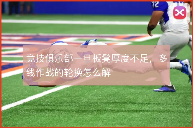 竞技俱乐部一旦板凳厚度不足，多线作战的轮换怎么解