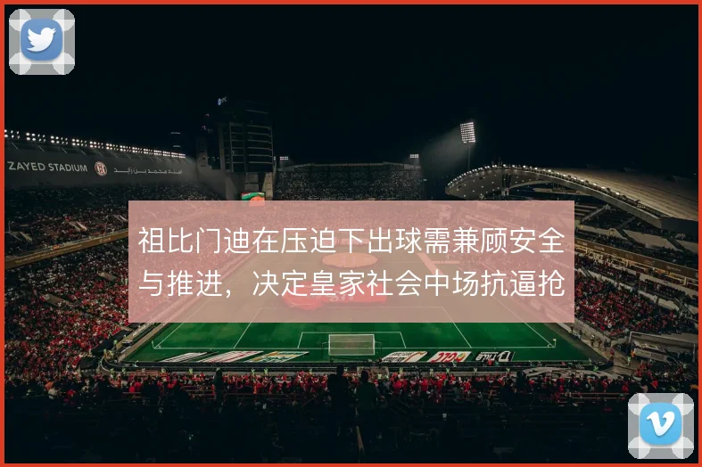 祖比门迪在压迫下出球需兼顾安全与推进，决定皇家社会中场抗逼抢上限