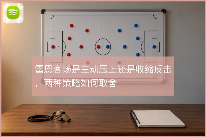 雷恩客场是主动压上还是收缩反击，两种策略如何取舍
